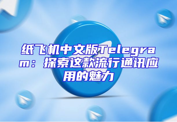 纸飞机中文版Telegram：探索这款流行通讯应用的魅力