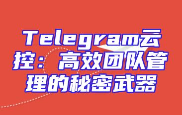 Telegram云控：高效团队管理的秘密武器