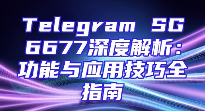 Telegram SG6677深度解析：功能与应用技巧全指南