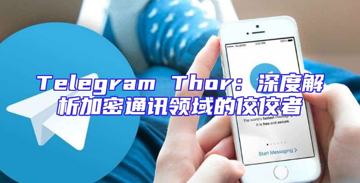 Telegram Thor：深度解析加密通讯领域的佼佼者