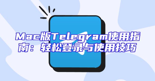 Mac版Telegram使用指南：轻松登录与使用技巧