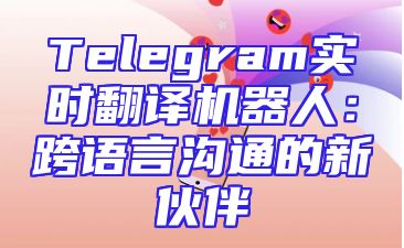 Telegram实时翻译机器人：跨语言沟通的新伙伴