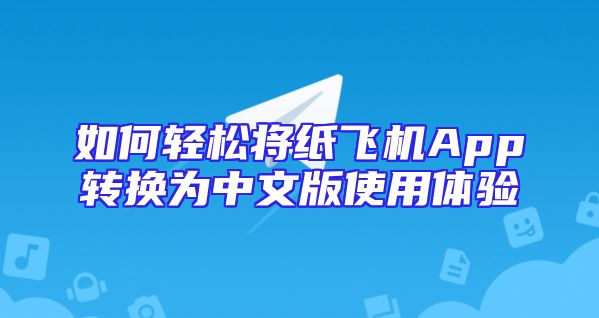 如何轻松将纸飞机App转换为中文版使用体验