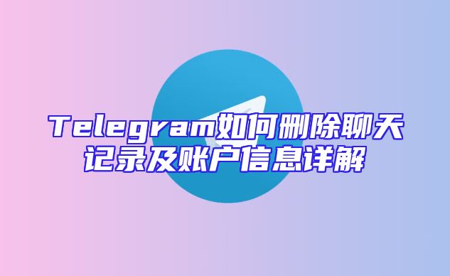 Telegram如何删除聊天记录及账户信息详解