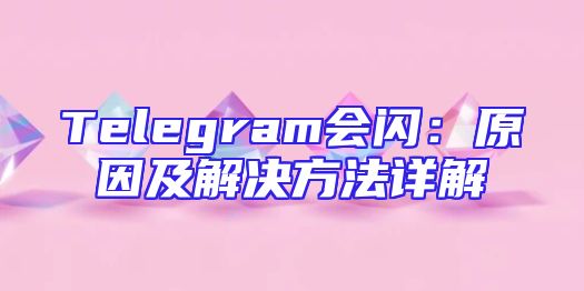 Telegram会闪：原因及解决方法详解