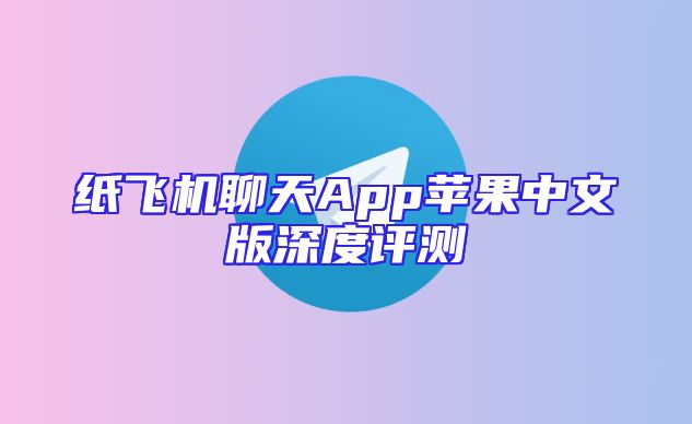 纸飞机聊天App苹果中文版深度评测