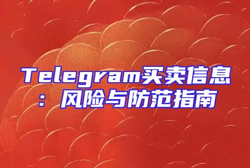 Telegram买卖信息：风险与防范指南