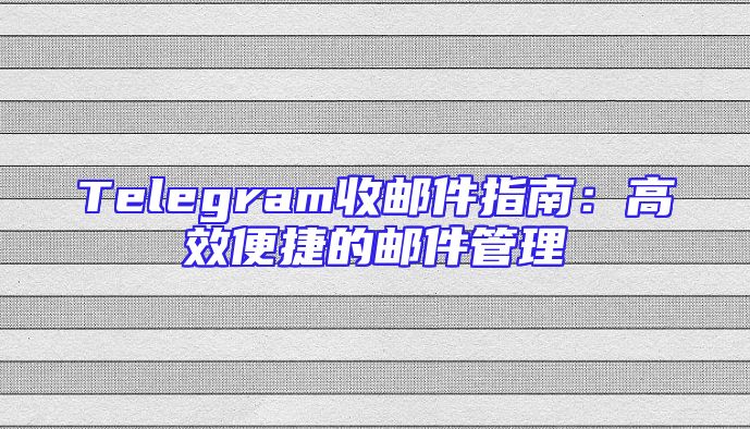 Telegram收邮件指南：高效便捷的邮件管理