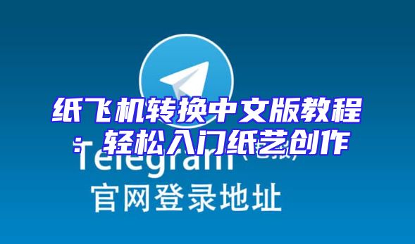 纸飞机转换中文版教程：轻松入门纸艺创作