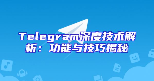 Telegram深度技术解析：功能与技巧揭秘