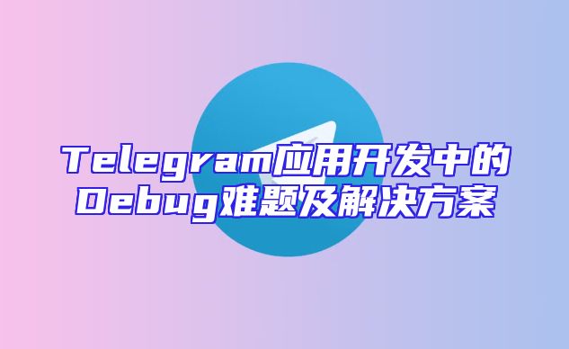 Telegram应用开发中的Debug难题及解决方案