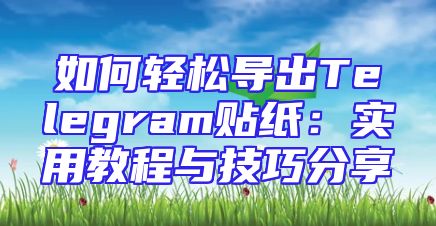 如何轻松导出Telegram贴纸：实用教程与技巧分享