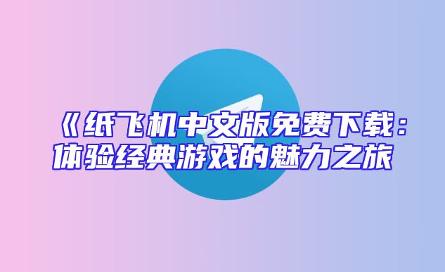 《纸飞机中文版免费下载：体验经典游戏的魅力之旅
