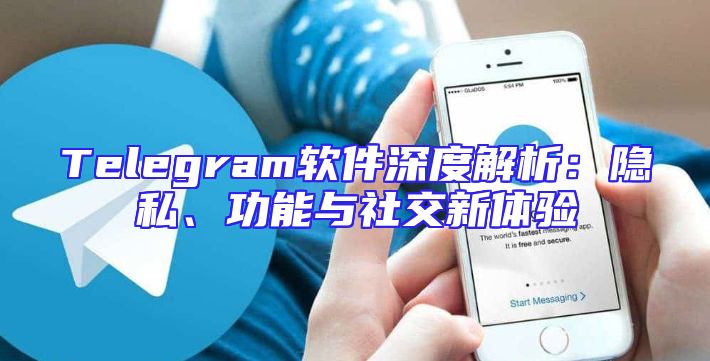 Telegram软件深度解析：隐私、功能与社交新体验