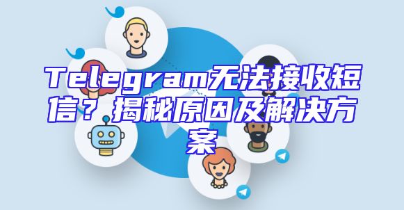 Telegram无法接收短信？揭秘原因及解决方案