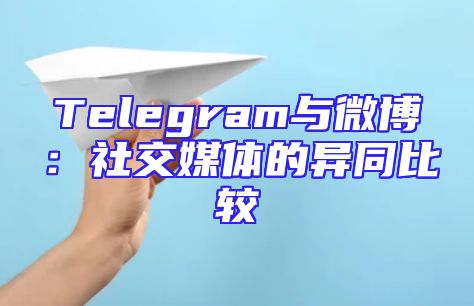 Telegram与微博：社交媒体的异同比较