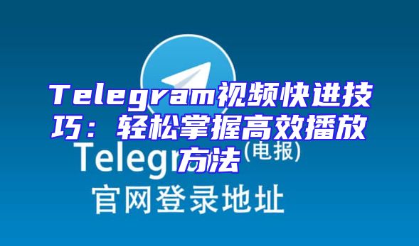 Telegram视频快进技巧：轻松掌握高效播放方法