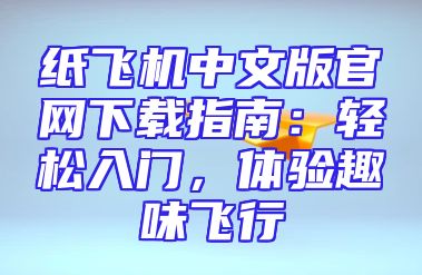 纸飞机中文版官网下载指南：轻松入门，体验趣味飞行