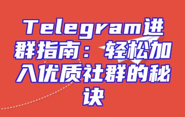 Telegram进群指南：轻松加入优质社群的秘诀