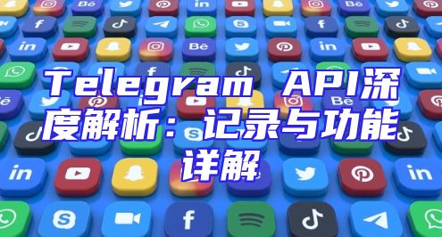 Telegram API深度解析：记录与功能详解