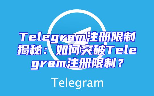 Telegram注册限制揭秘：如何突破Telegram注册限制？