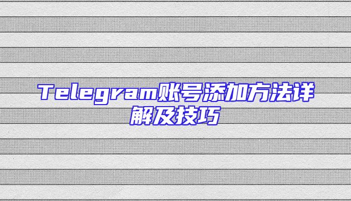 Telegram账号添加方法详解及技巧
