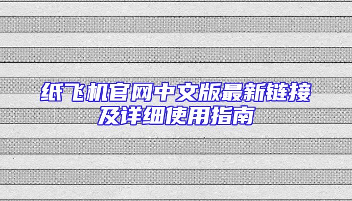纸飞机官网中文版最新链接及详细使用指南