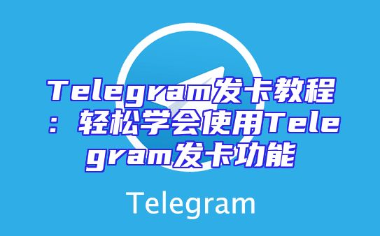 Telegram发卡教程：轻松学会使用Telegram发卡功能