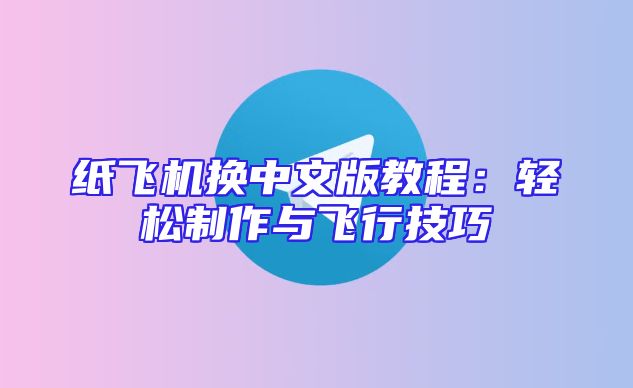 纸飞机换中文版教程：轻松制作与飞行技巧