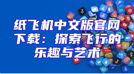纸飞机中文版官网下载：探索飞行的乐趣与艺术