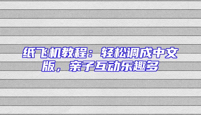 纸飞机教程：轻松调成中文版，亲子互动乐趣多