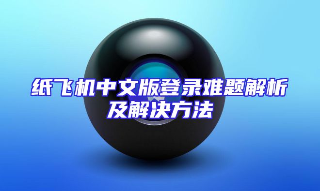 纸飞机中文版登录难题解析及解决方法