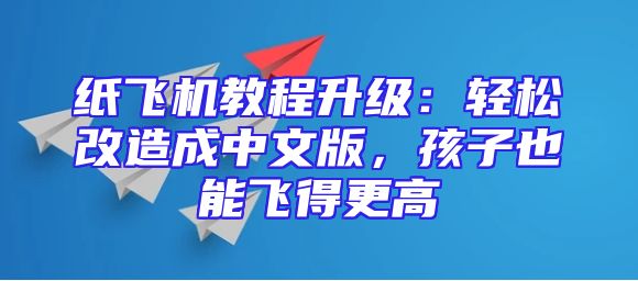 纸飞机教程升级：轻松改造成中文版，孩子也能飞得更高