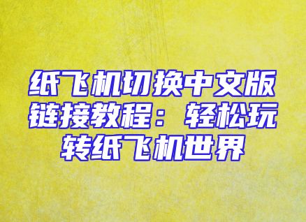 纸飞机切换中文版链接教程：轻松玩转纸飞机世界