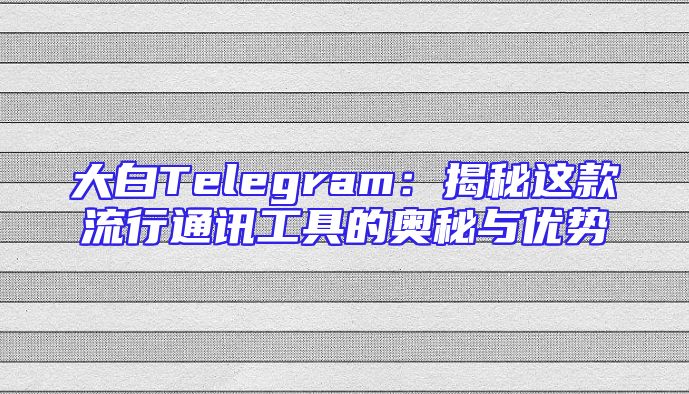 大白Telegram：揭秘这款流行通讯工具的奥秘与优势