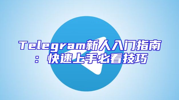 Telegram新人入门指南：快速上手必看技巧