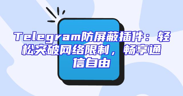 Telegram防屏蔽插件：轻松突破网络限制，畅享通信自由