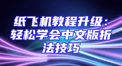 纸飞机教程升级：轻松学会中文版折法技巧