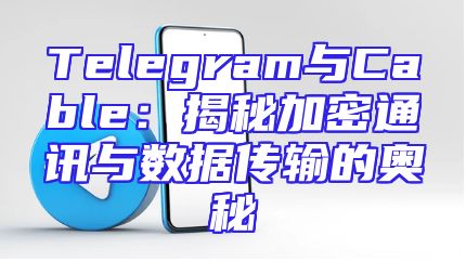 Telegram与Cable：揭秘加密通讯与数据传输的奥秘