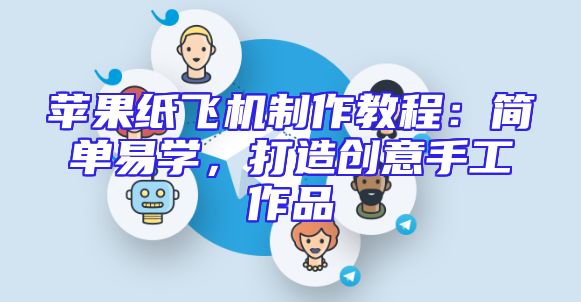 苹果纸飞机制作教程：简单易学，打造创意手工作品