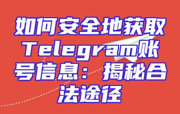 如何安全地获取Telegram账号信息：揭秘合法途径
