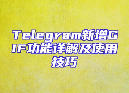 Telegram新增GIF功能详解及使用技巧