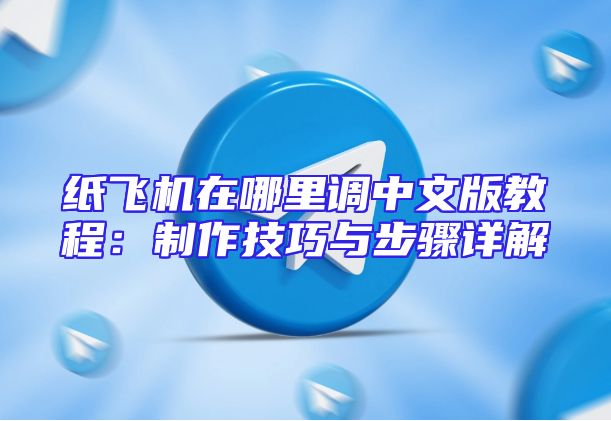 纸飞机在哪里调中文版教程：制作技巧与步骤详解