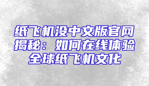 纸飞机没中文版官网揭秘：如何在线体验全球纸飞机文化