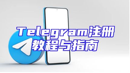 Telegram注册教程与指南