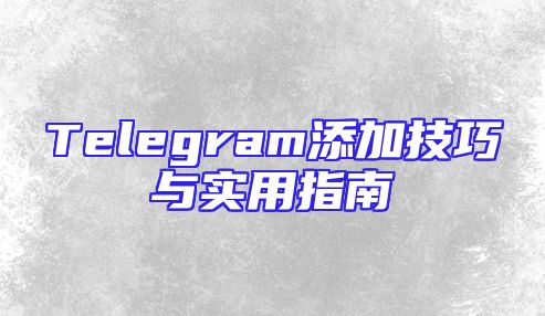 Telegram添加技巧与实用指南