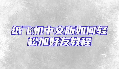 纸飞机中文版如何轻松加好友教程