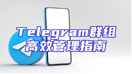 Telegram群组高效管理指南