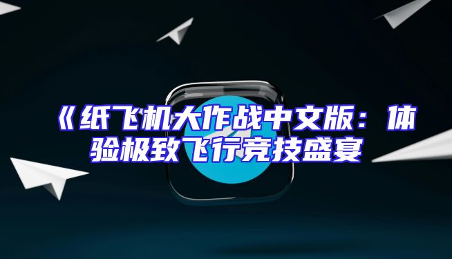 《纸飞机大作战中文版：体验极致飞行竞技盛宴