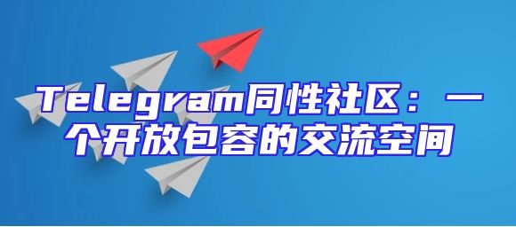 Telegram同性社区：一个开放包容的交流空间
